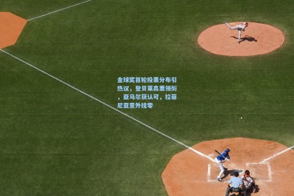 【彩经网彩票走势图大全】金球奖首轮投票分布引热议，登贝莱高票领衔，亚马尔获认可，拉菲尼亚意外挂零