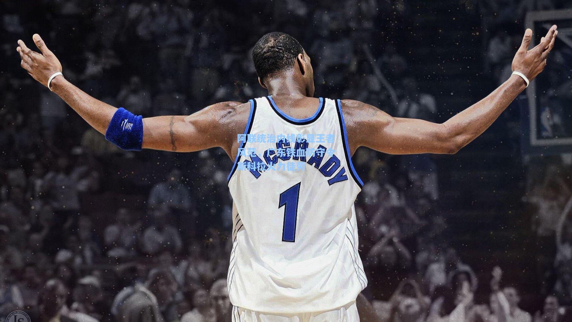 阿联统治内线彰显王者风范，广东铁血防守令斯科拉火力徒劳