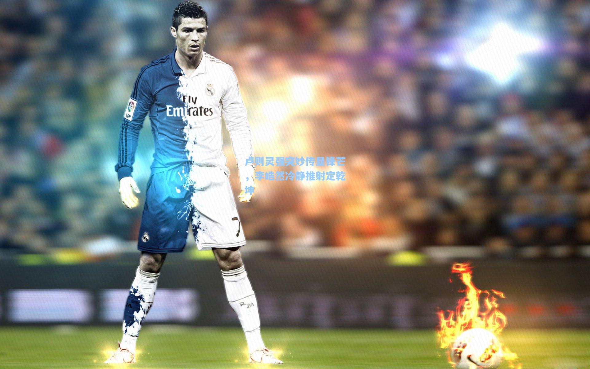 卢则灵强突妙传显锋芒，李皓然冷静推射定乾坤